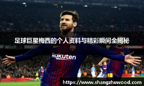 足球巨星梅西的个人资料与精彩瞬间全揭秘