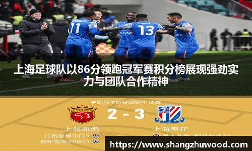 上海足球队以86分领跑冠军赛积分榜展现强劲实力与团队合作精神