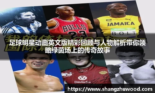 足球明星动画英文版精彩回顾与人物解析带你领略绿茵场上的传奇故事